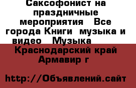 Саксофонист на праздничные мероприятия - Все города Книги, музыка и видео » Музыка, CD   . Краснодарский край,Армавир г.